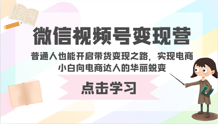 微信视频号变现营-普通人也能开启带货变现之路，实现电商小白向电商达人的华丽蜕变-飞哥网创