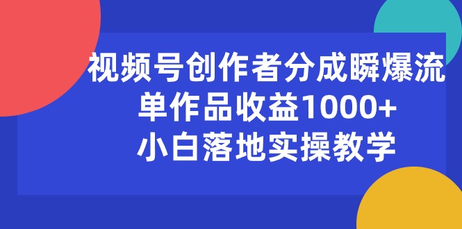 （10854期）视频号创作者分成瞬爆流，单作品收益1000+，小白落地实操教学-飞哥网创