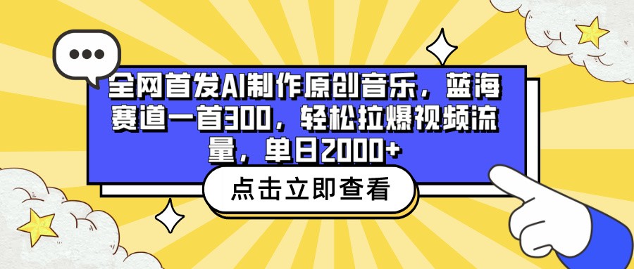 全网首发AI制作原创音乐,蓝海赛道一首300,轻松拉爆视频流量,单日2000+-飞哥网创