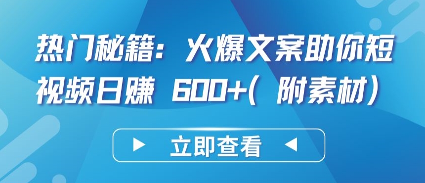 热门秘籍：火爆文案助你短视频日赚 600+(附素材)-飞哥网创