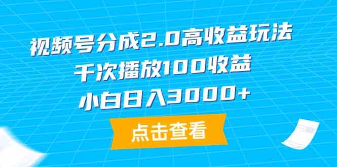 （9716期）视频号分成2.0高收益玩法，千次播放100收益，小白日入3000+-飞哥网创