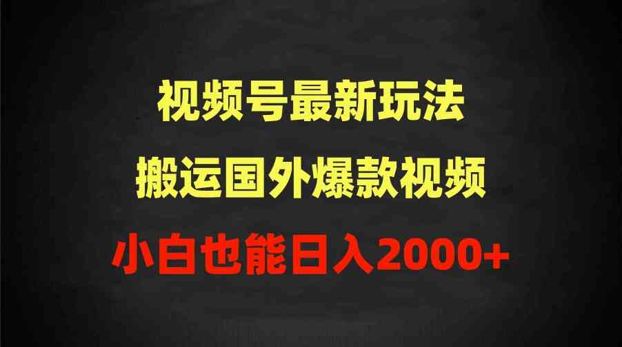 （9796期）2024视频号最新玩法，搬运国外爆款视频，100%过原创，小白也能日入2000+-飞哥网创