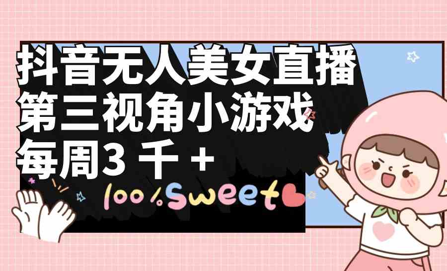 (9796期)抖音无人美女直播,第三视角小游戏,每周收益3000+-飞哥网创