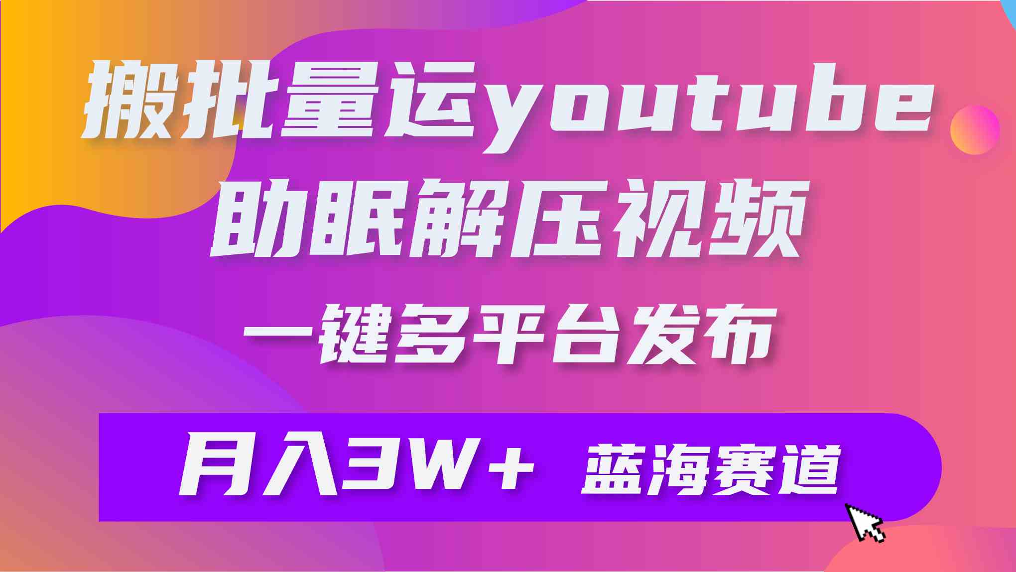 （9727期）批量搬运YouTube解压助眠视频 一键多平台发布 月入2W+-飞哥网创