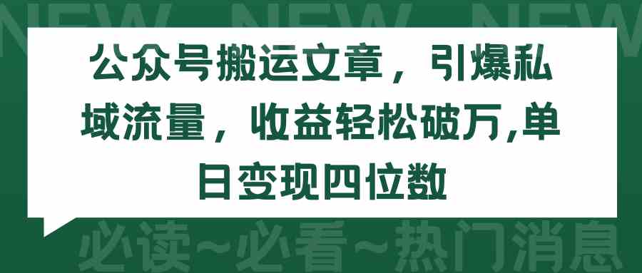 （9795期）公众号搬运文章，引爆私域流量，收益轻松破万，单日变现四位数-飞哥网创