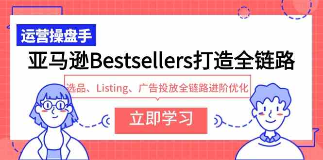 （9801期）亚马逊Bestsellers打造全链路，选品、Listing、广告投放全链路进阶优化-飞哥网创