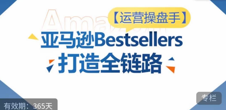 运营操盘手!亚马逊Bestsellers打造全链路,选品、Listing、广告投放全链路进阶优化-飞哥网创