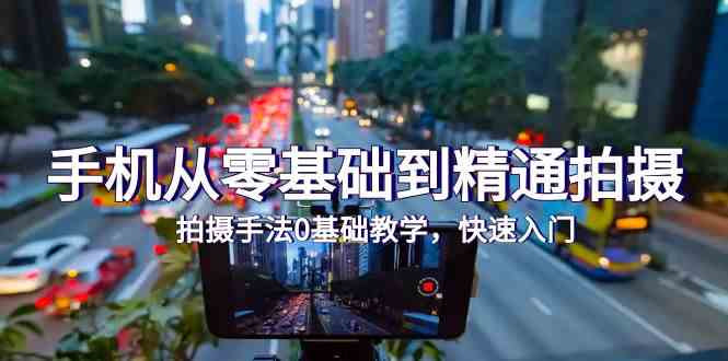 手机从零基础到精通拍摄，拍摄手法0基础教学，快速入门（24节）-飞哥网创