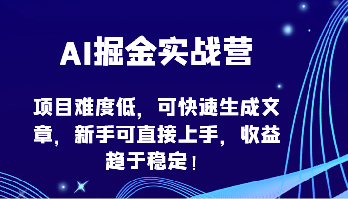 AI掘金实战营-项目难度低，可快速生成文章，新手可直接上手，收益趋于稳定！-飞哥网创