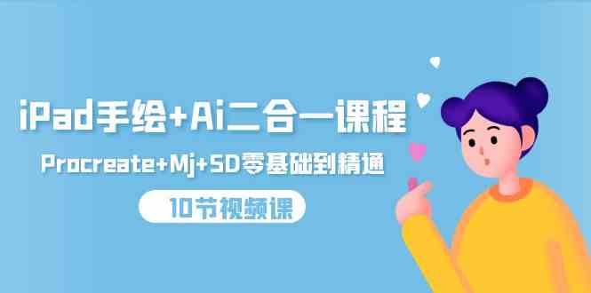 （9720期）iPad手绘+Ai二合一课程，Procreate+Mj+SD零基础到精通（10节视频课）-飞哥网创